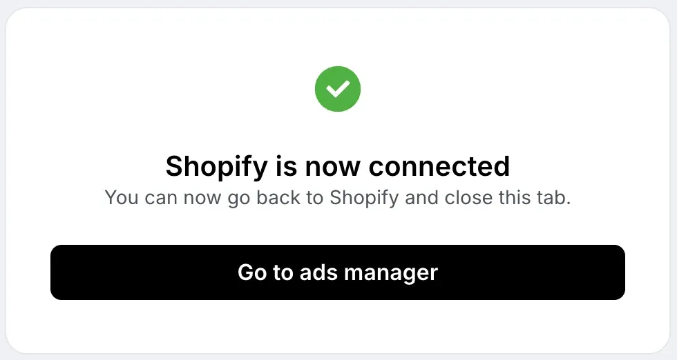 Shopify is now connected. You can go back to Shopify and close this tab. Go to ads manager button.