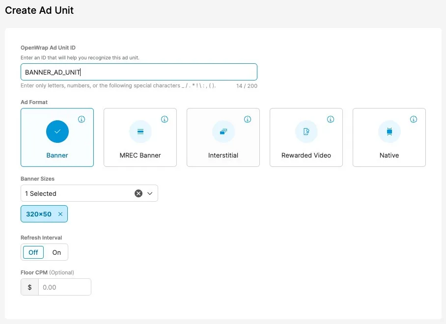 Create Ad Unit. OpenWrap Ad Unit Id: Enter an ID that will help you recognize this ad unit. Enter only letters, numbers, or the following special characters: _ / . * ! \ : , ( ) . Ad Format selector: Banner, MREC Banner, Interstitial, Rewarded Video, Native. Banner Sizes drop-down. Refresh Interval toggle. Floor CPM field.